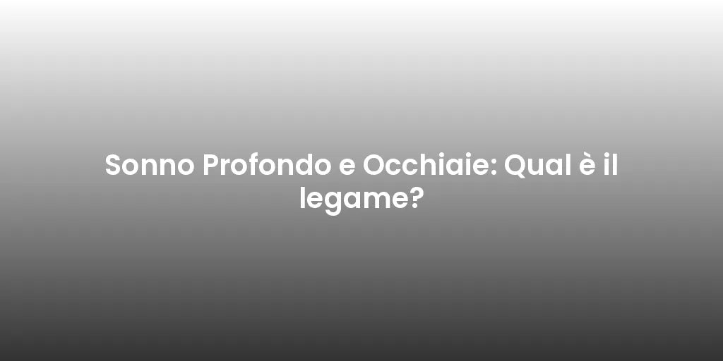 Sonno Profondo e Occhiaie: Qual è il legame?