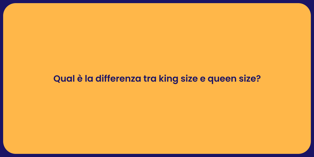Qual è la differenza tra king size e queen size?