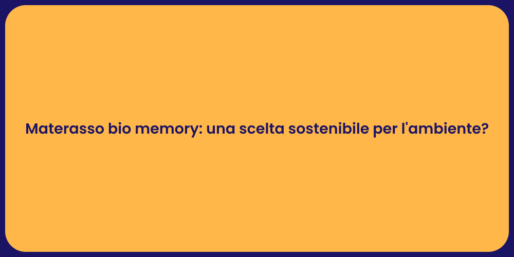 Materasso bio memory: una scelta sostenibile per l'ambiente?