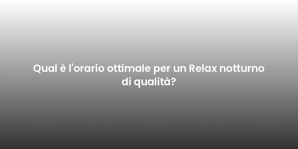 Qual è l'orario ottimale per un Relax notturno di qualità?