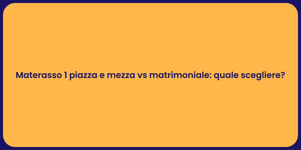 Materasso 1 piazza e mezza vs matrimoniale: quale scegliere?