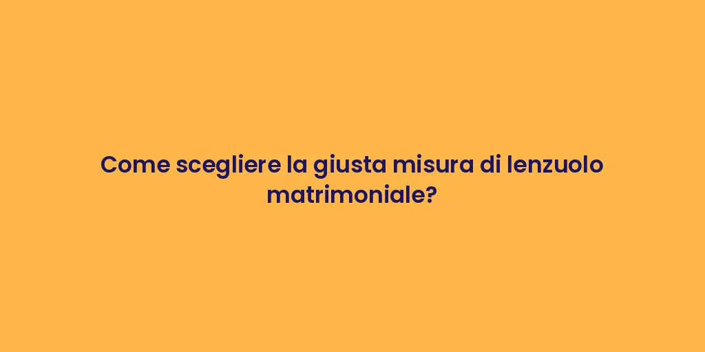 Come scegliere la giusta misura di lenzuolo matrimoniale?