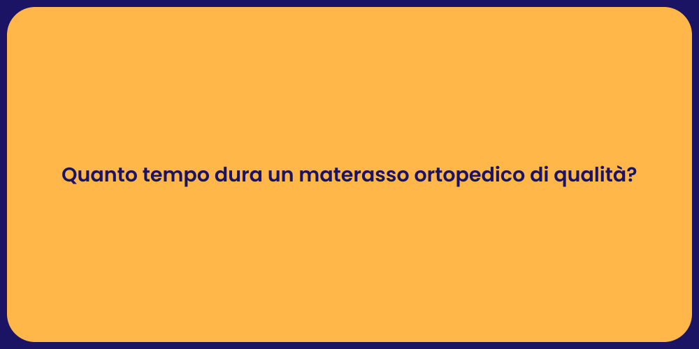 Quanto tempo dura un materasso ortopedico di qualità?