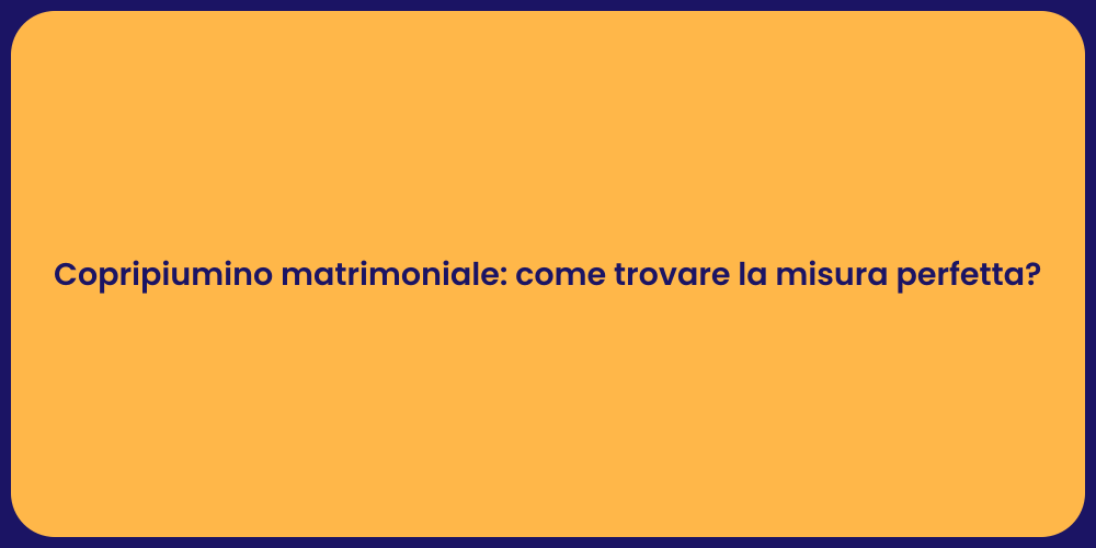 Copripiumino matrimoniale: come trovare la misura perfetta?