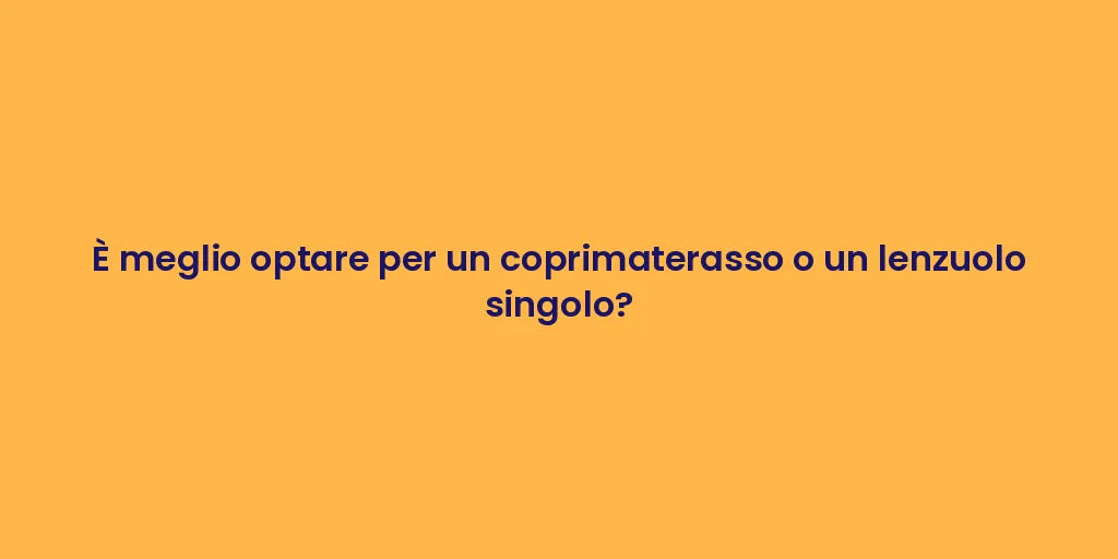 È meglio optare per un coprimaterasso o un lenzuolo singolo?