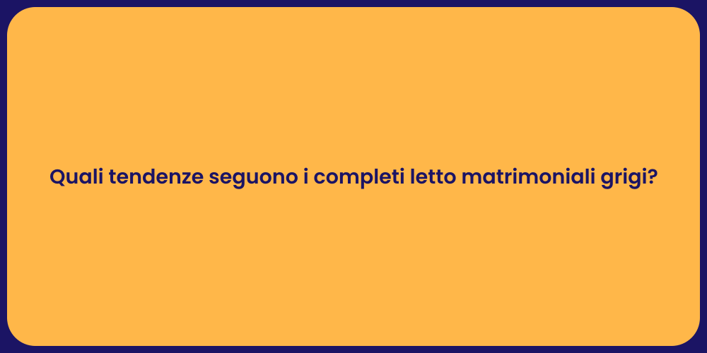 Quali tendenze seguono i completi letto matrimoniali grigi?