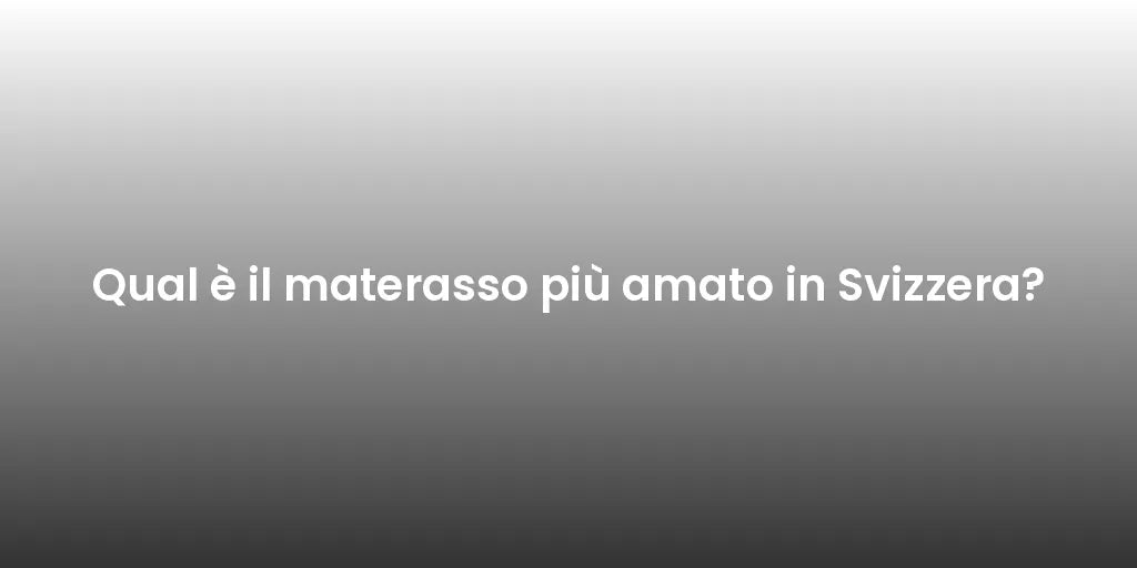 Qual è il materasso più amato in Svizzera?