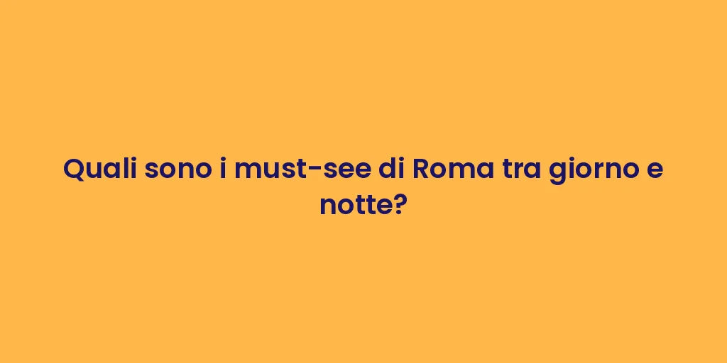 Quali sono i must-see di Roma tra giorno e notte?