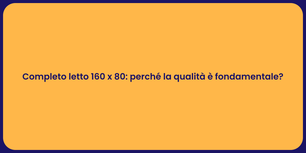 Completo letto 160 x 80: perché la qualità è fondamentale?