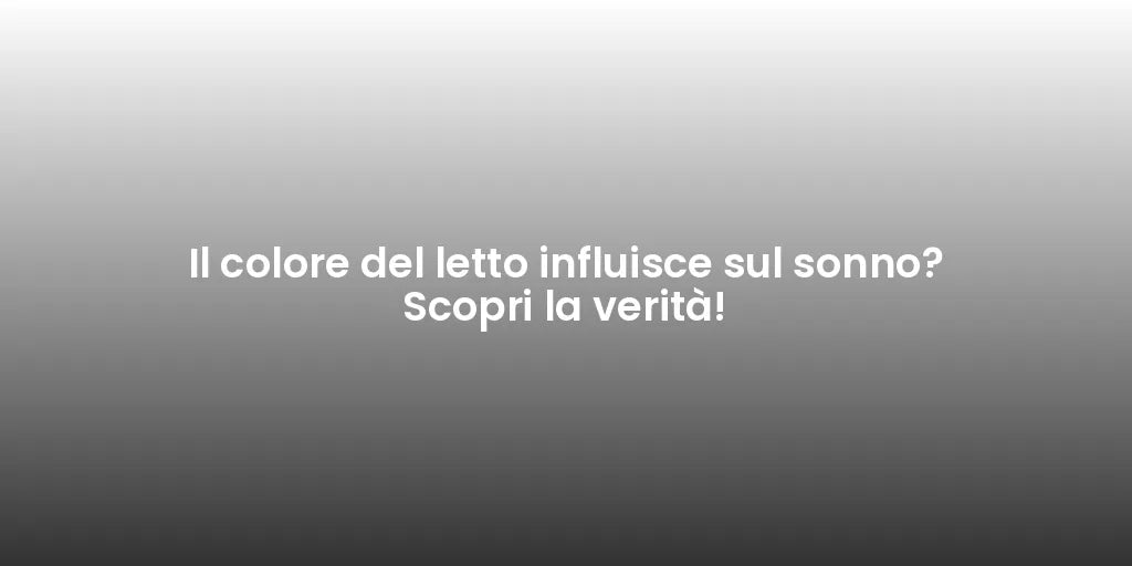 Il colore del letto influisce sul sonno? Scopri la verità!