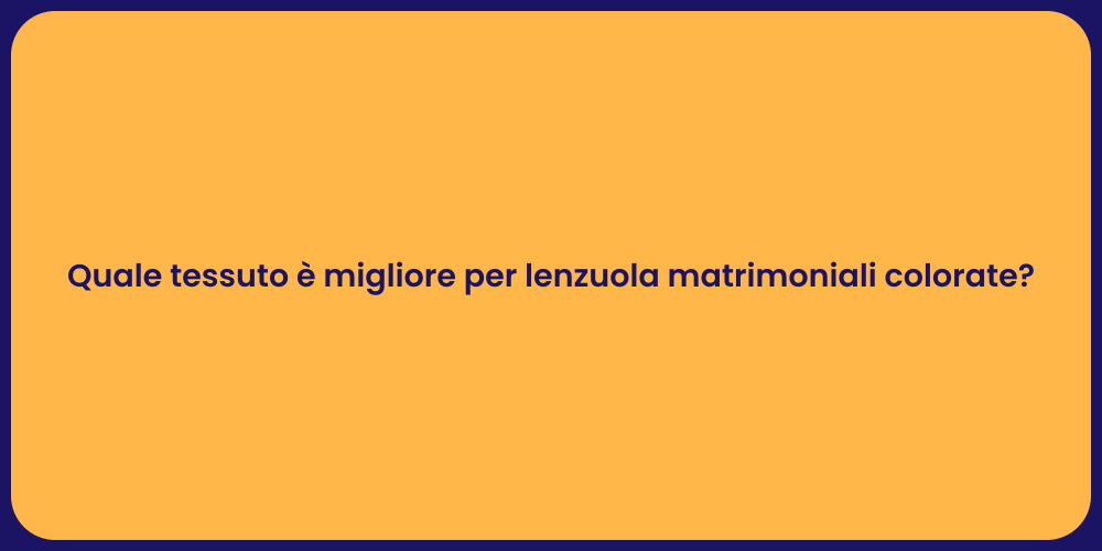 Quale tessuto è migliore per lenzuola matrimoniali colorate?