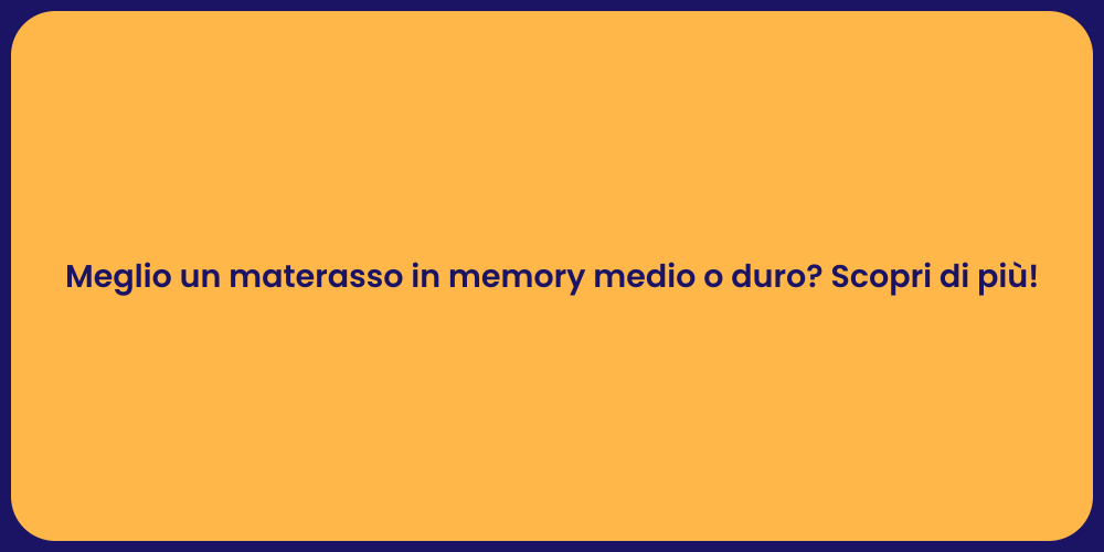 Meglio un materasso in memory medio o duro? Scopri di più!