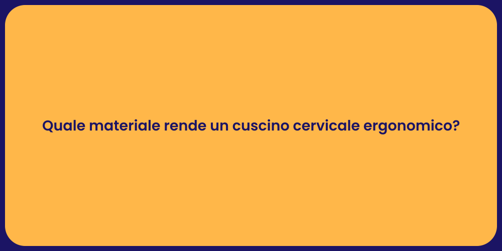 Quale materiale rende un cuscino cervicale ergonomico?