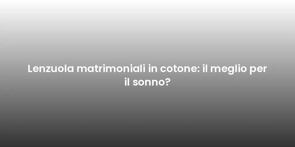 Lenzuola matrimoniali in cotone: il meglio per il sonno?