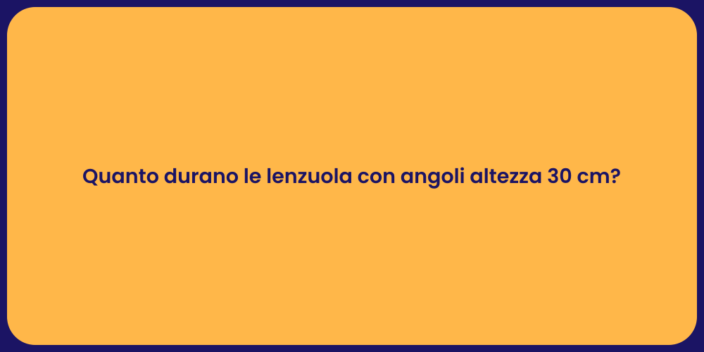 Quanto durano le lenzuola con angoli altezza 30 cm?
