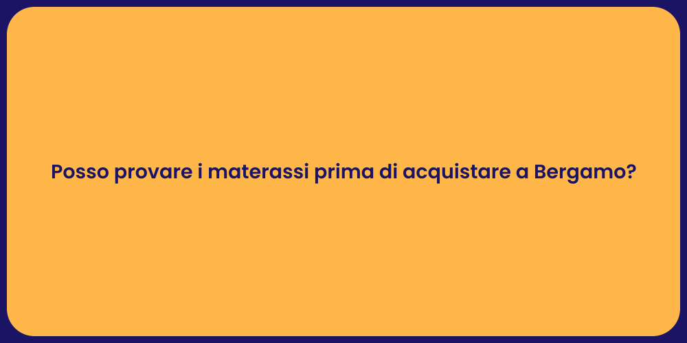 Posso provare i materassi prima di acquistare a Bergamo?