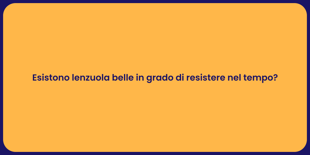 Esistono lenzuola belle in grado di resistere nel tempo?