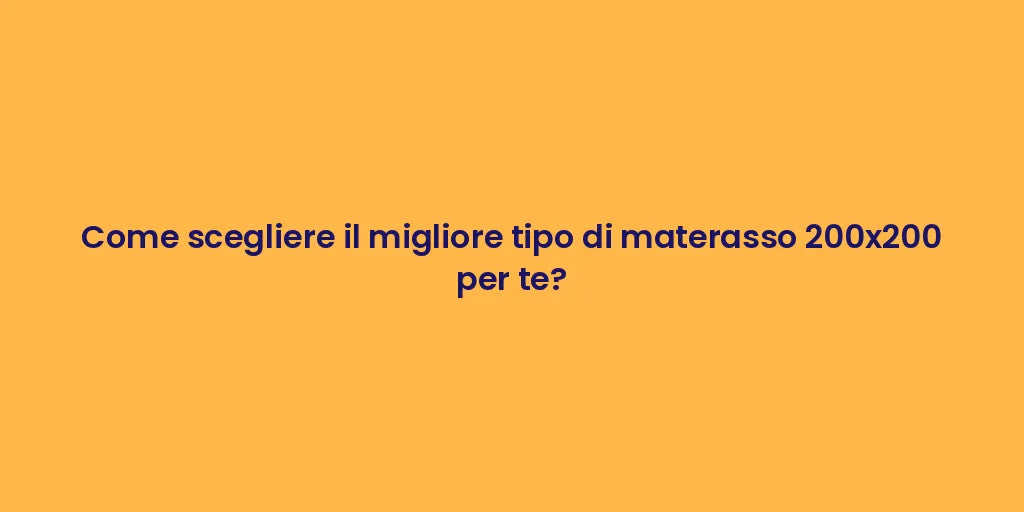 Come scegliere il migliore tipo di materasso 200x200 per te?