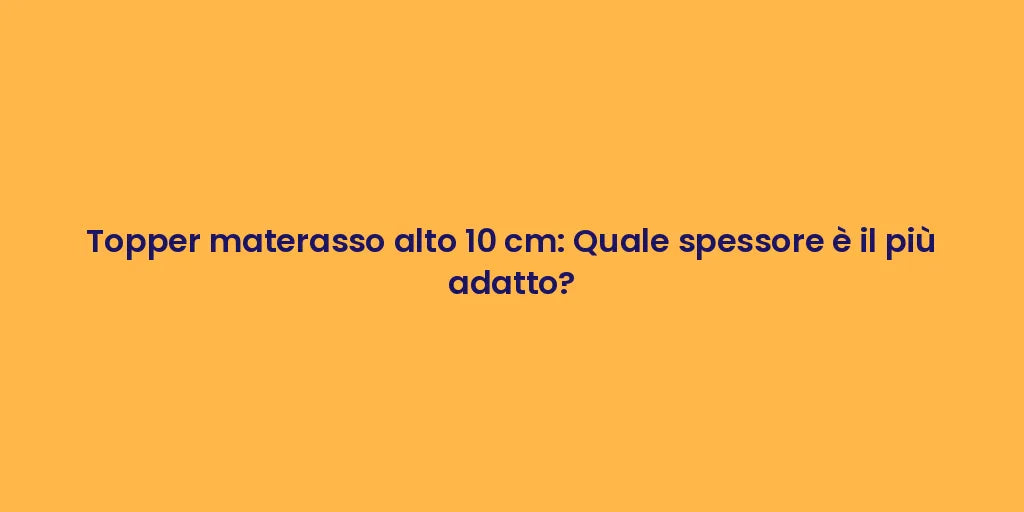 Topper materasso alto 10 cm: Quale spessore è il più adatto?