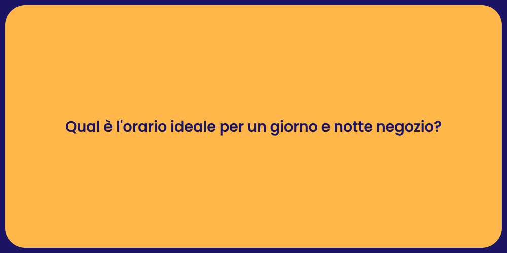 Qual è l'orario ideale per un giorno e notte negozio?