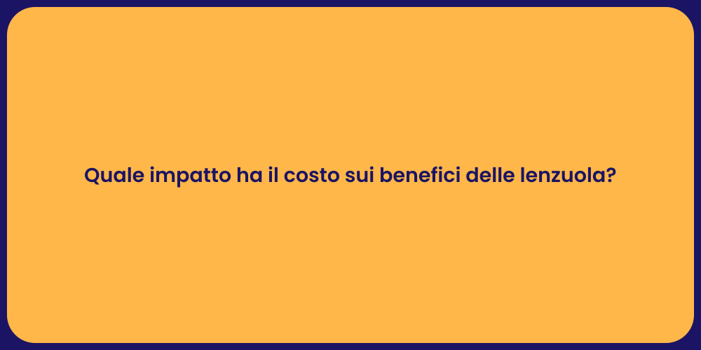 Quale impatto ha il costo sui benefici delle lenzuola?