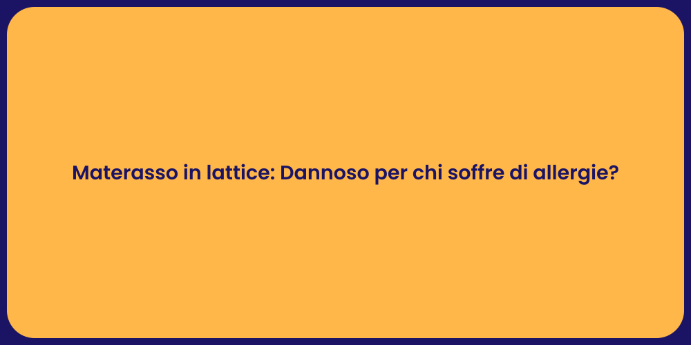 Materasso in lattice: Dannoso per chi soffre di allergie?