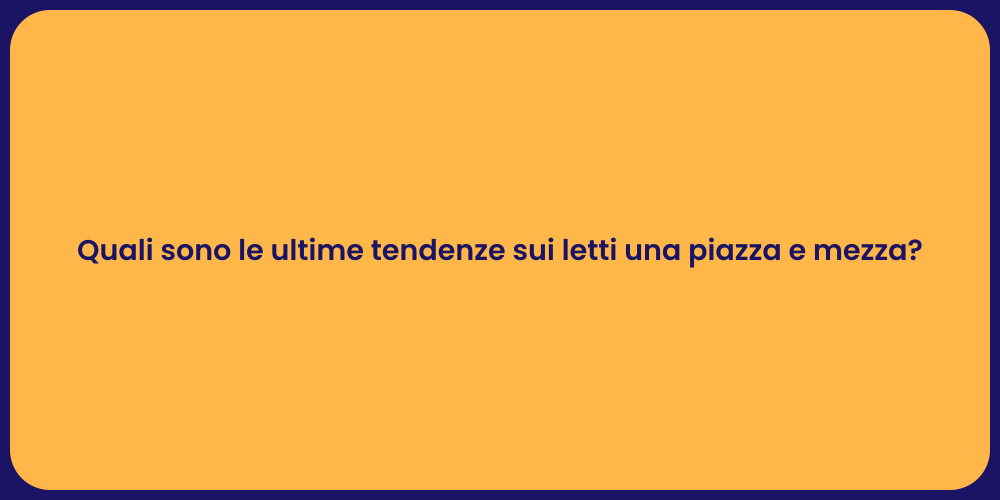 Quali sono le ultime tendenze sui letti una piazza e mezza?