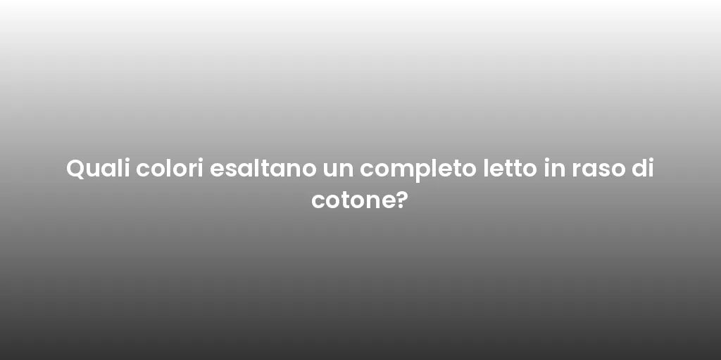 Quali colori esaltano un completo letto in raso di cotone?