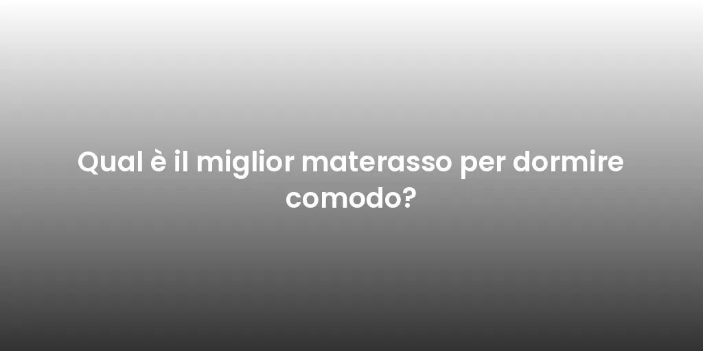 Qual è il miglior materasso per dormire comodo?