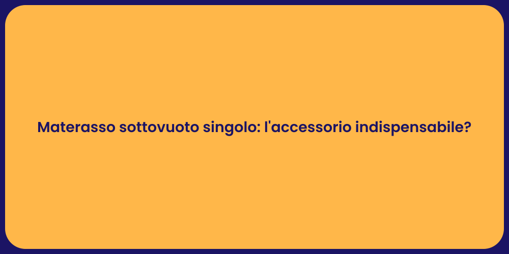 Materasso sottovuoto singolo: l'accessorio indispensabile?
