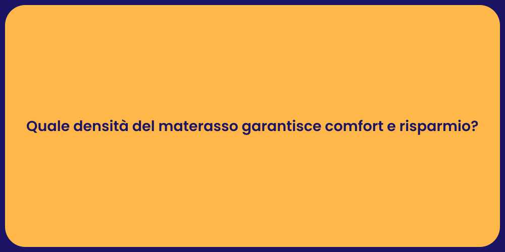 Quale densità del materasso garantisce comfort e risparmio?