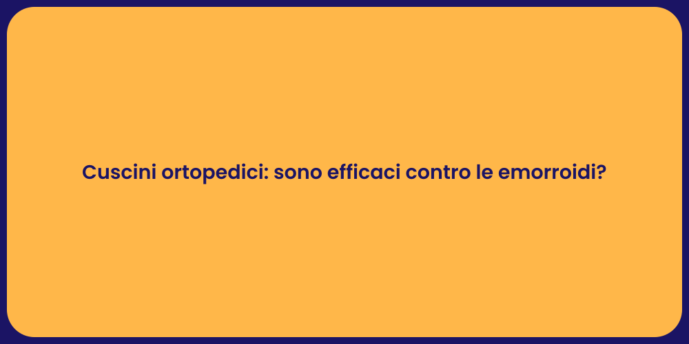 Cuscini ortopedici: sono efficaci contro le emorroidi?