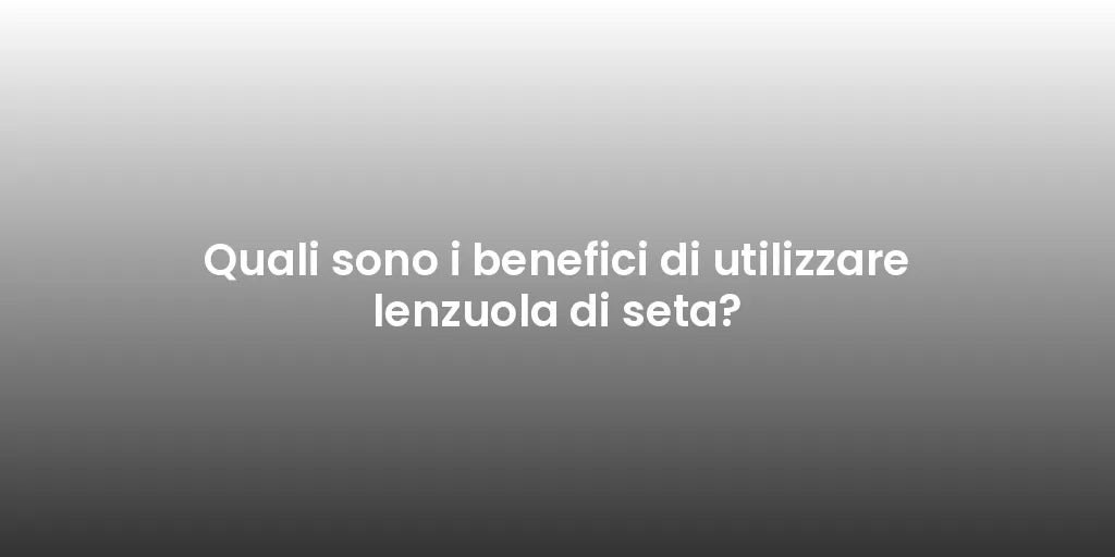 Quali sono i benefici di utilizzare lenzuola di seta?