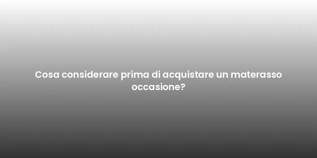 Cosa considerare prima di acquistare un materasso occasione?