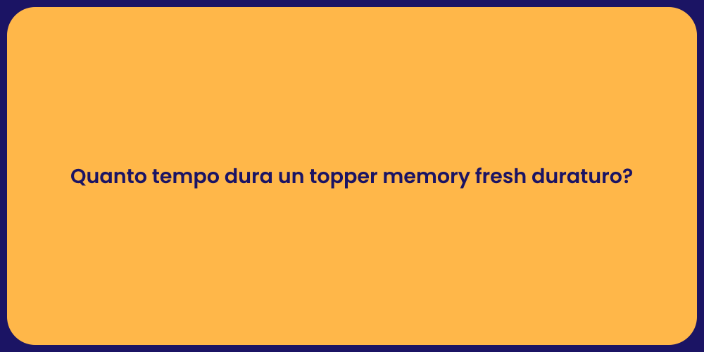 Quanto tempo dura un topper memory fresh duraturo?