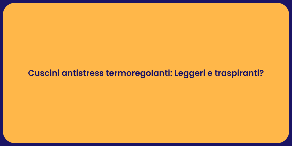 Cuscini antistress termoregolanti: Leggeri e traspiranti?