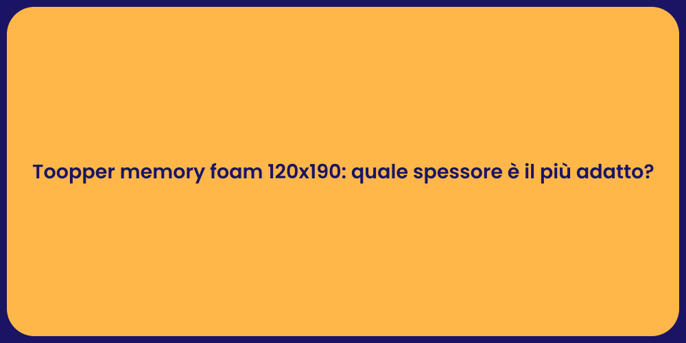 Toopper memory foam 120x190: quale spessore è il più adatto?