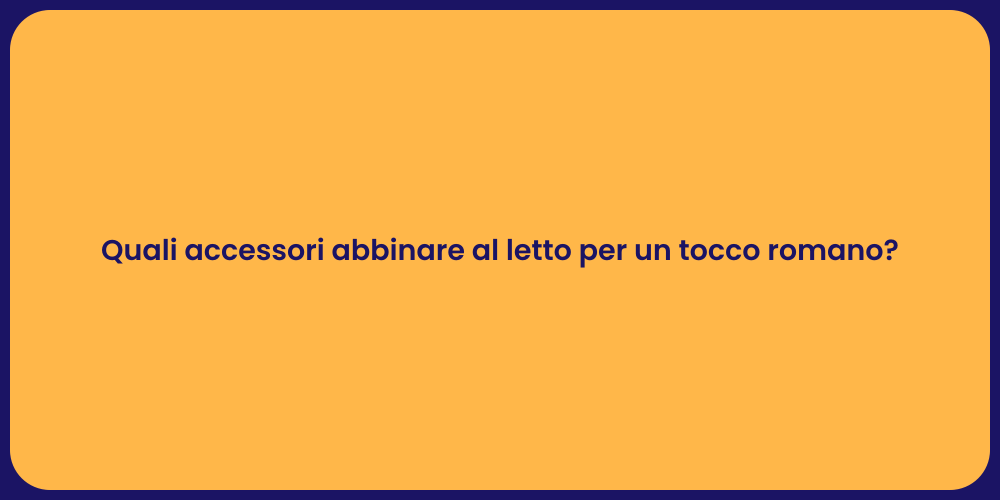 Quali accessori abbinare al letto per un tocco romano?