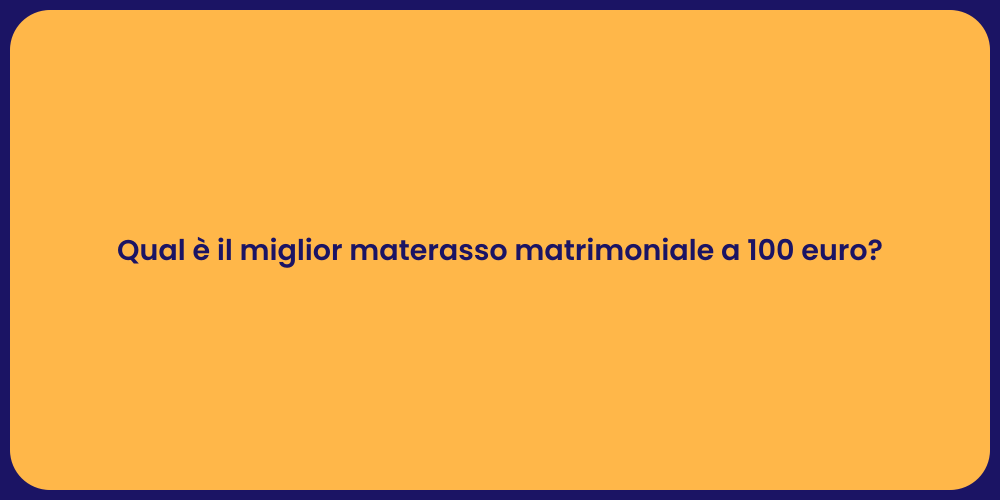 Qual è il miglior materasso matrimoniale a 100 euro?