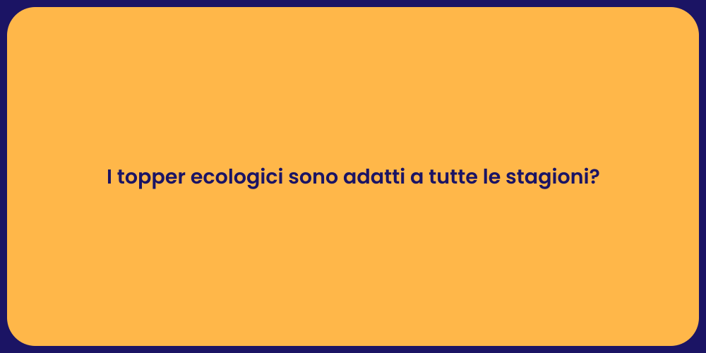 I topper ecologici sono adatti a tutte le stagioni?