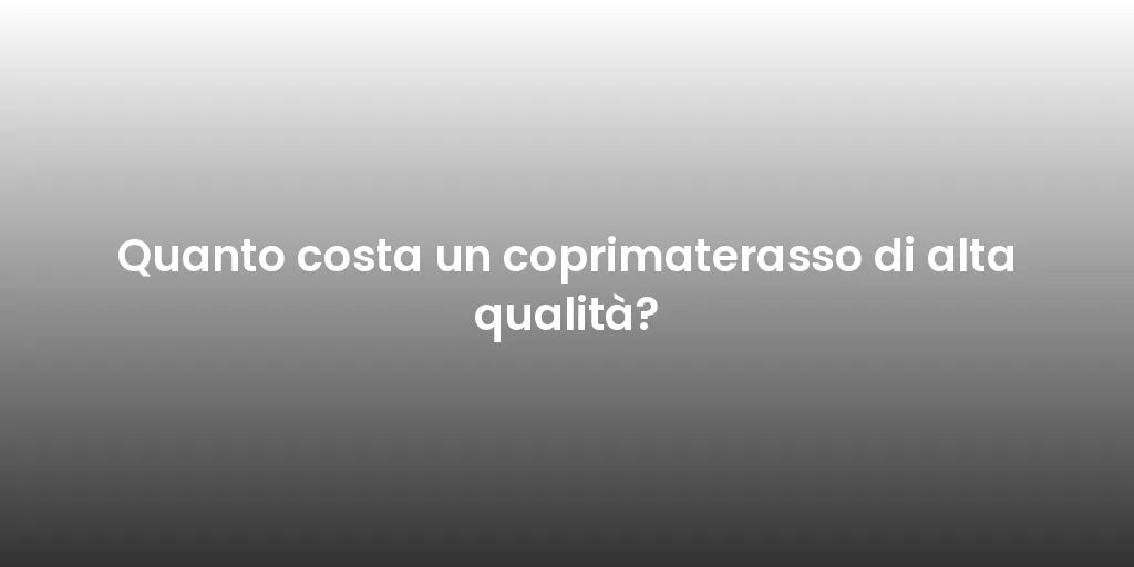 Quanto costa un coprimaterasso di alta qualità?