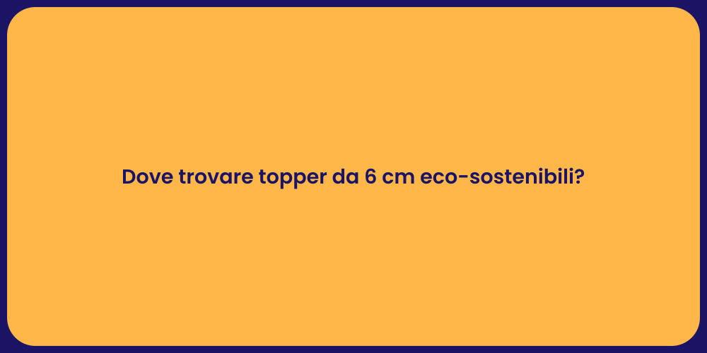 Dove trovare topper da 6 cm eco-sostenibili?