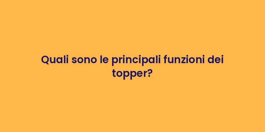 Quali sono le principali funzioni dei topper?