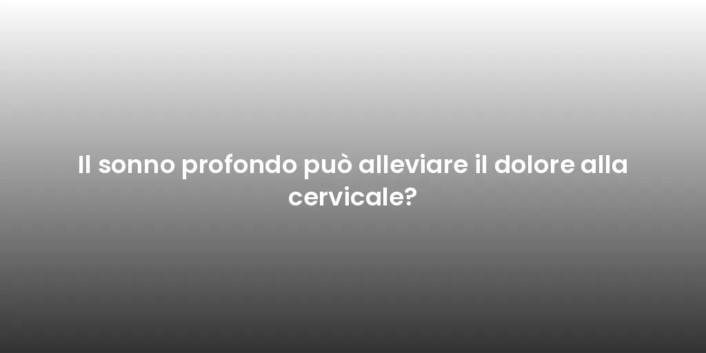 Il sonno profondo può alleviare il dolore alla cervicale?