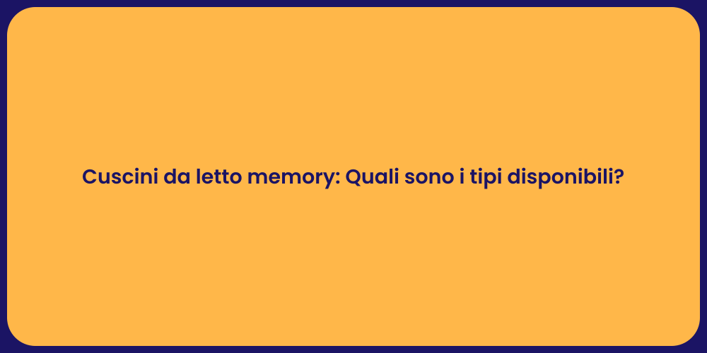 Cuscini da letto memory: Quali sono i tipi disponibili?