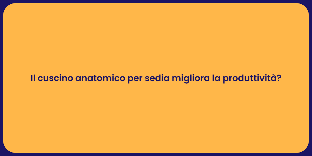 Il cuscino anatomico per sedia migliora la produttività?
