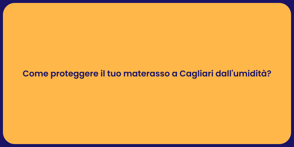 Come proteggere il tuo materasso a Cagliari dall'umidità?