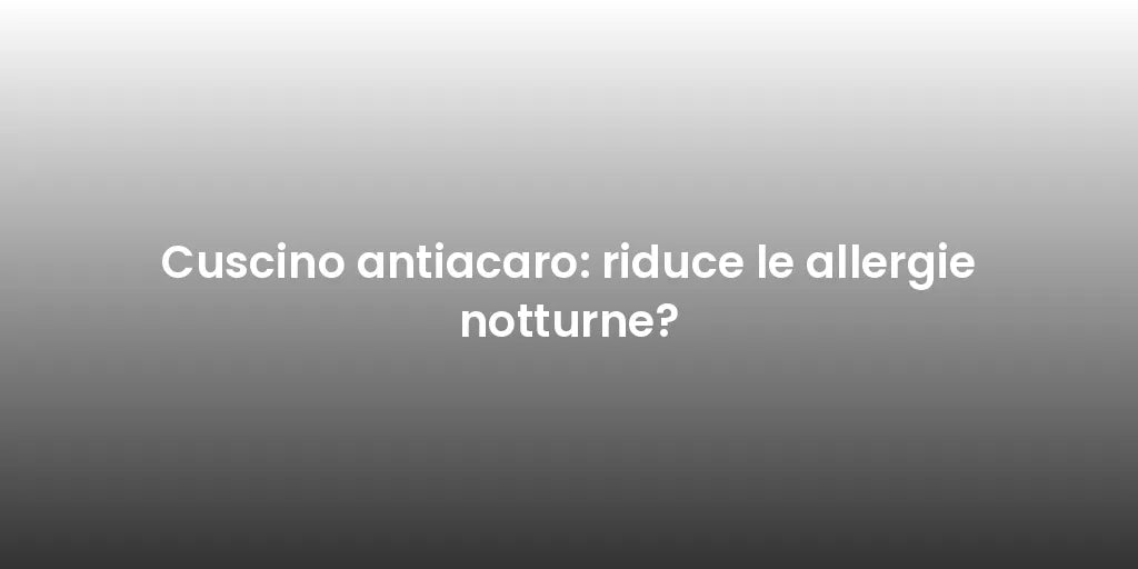 Cuscino antiacaro: riduce le allergie notturne?