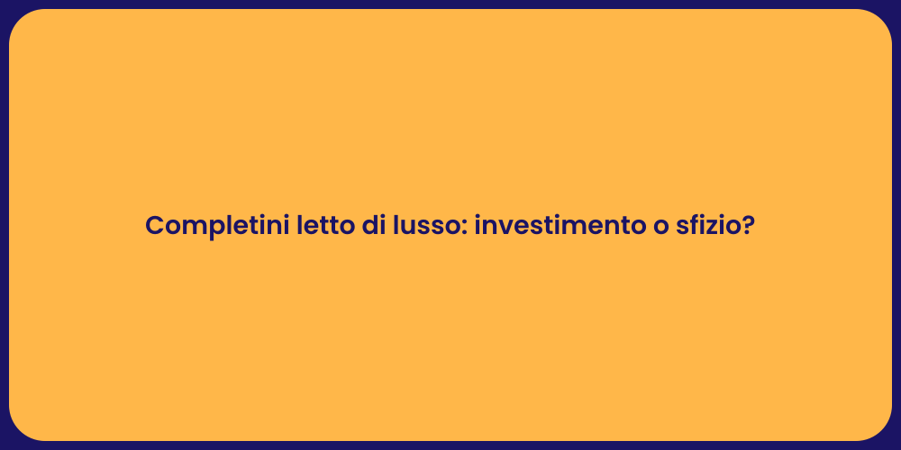 Completini letto di lusso: investimento o sfizio?