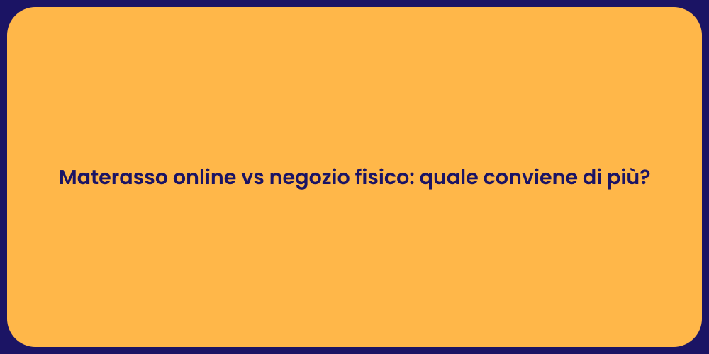 Materasso online vs negozio fisico: quale conviene di più?